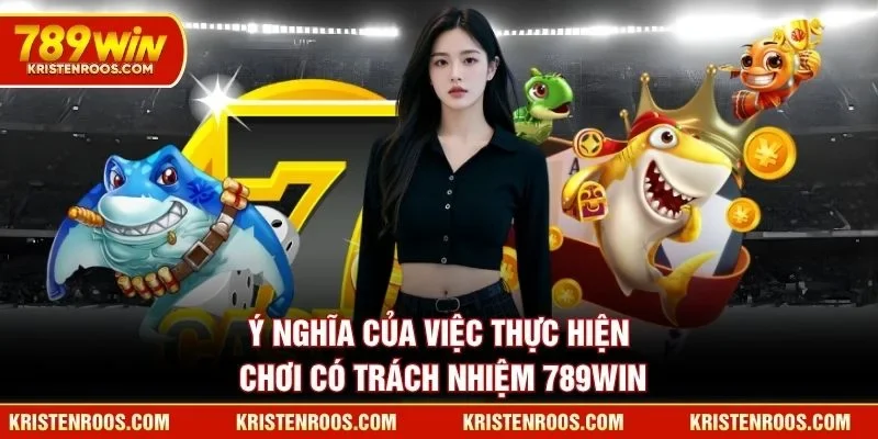 Ý nghĩa của việc thực hiện chơi có trách nhiệm 789WIN